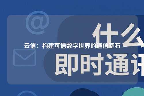 云信：构建可信数字世界的通信基石